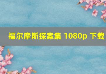 福尔摩斯探案集 1080p 下载